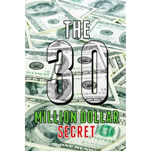 The 30 Million Dollar Secret: Change Your Mindset and Become a Millionaire, How Did I Earn 30 Million Dollars in Less Than 24 Months Out of Nothing