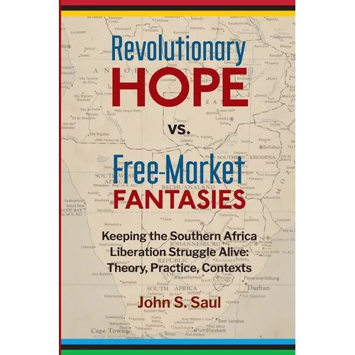 Revolutionary hope vs. free-market fantasies: keeping the southern African liberation struggle alive: theory, practice, contexts