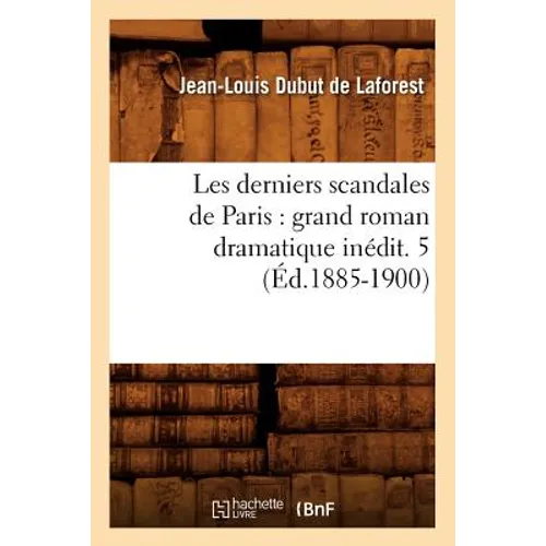 Les Derniers Scandales de Paris: Grand Roman Dramatique Inédit. 5 (Éd.1885-1900)