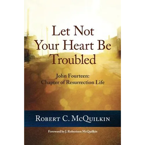 Let Not Your Heart Be Troubled: John Fourteen: Chapter of Resurrection Life