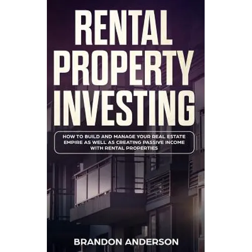 Rental Property Investing: How to Build and Manage Your Real Estate Empire as well as Creating Passive Income with Rental Properties