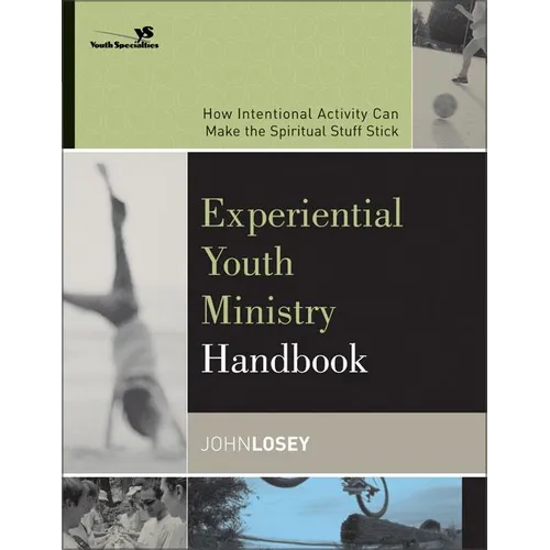 The Experiential Youth Ministry Handbook: How Intentional Activity Can Make the Spiritual Stuff Stick