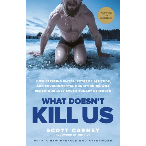What Doesn't Kill Us: How Freezing Water, Extreme Altitude, and Environmental Conditioning Will Renew Our Lost Evolutionary Strength