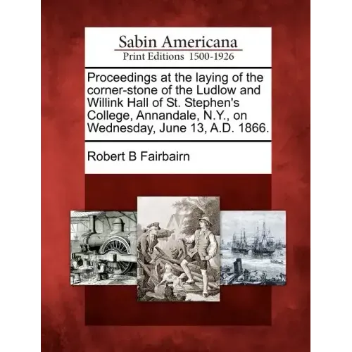 Proceedings at the Laying of the Corner-Stone of the Ludlow and Willink Hall of St. Stephen's College, Annandale, N.Y., on Wednesday, June 13, A.D. 18