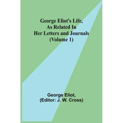 George Eliot's Life, as Related in Her Letters and Journals (Volume 1)