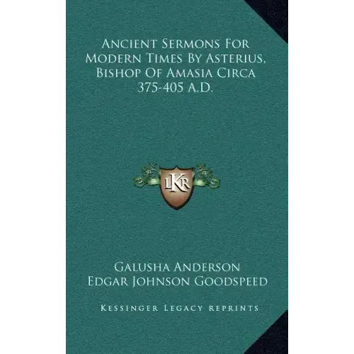 Ancient Sermons for Modern Times by Asterius, Bishop of Amasia Circa 375-405 A.D.