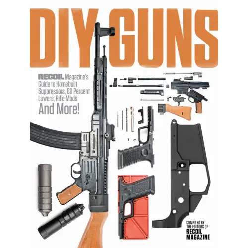 DIY Guns: Recoil Magazine's Guide to Homebuilt Suppressors, 80 Percent Lowers, Rifle Mods and More!