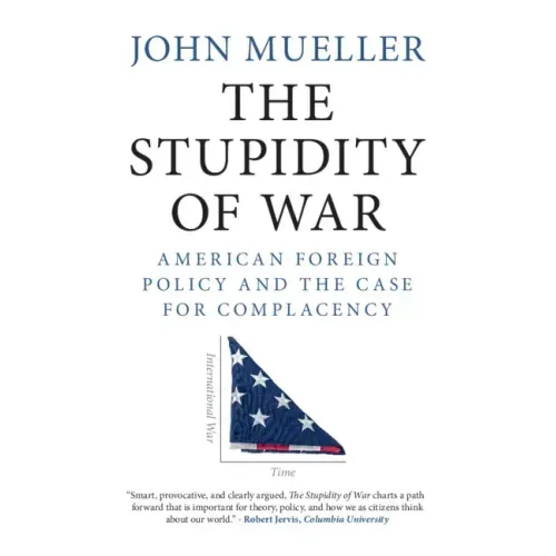 The Stupidity of War: American Foreign Policy and the Case for Complacency