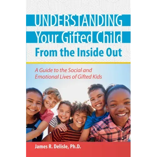 Understanding Your Gifted Child from the Inside Out: A Guide to the Social and Emotional Lives of Gifted Kids