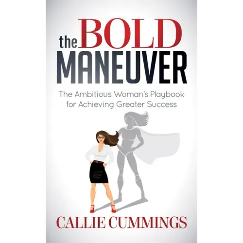The Bold Maneuver: The Ambitious Woman's Playbook for Achieving Greater Success