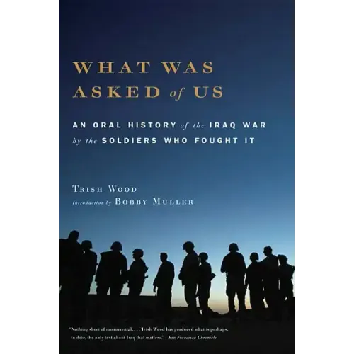 What Was Asked of Us: An Oral History of the Iraq War by the Soldiers Who Fought It