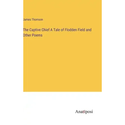 The Captive Chief A Tale of Flodden Field and Other Poems