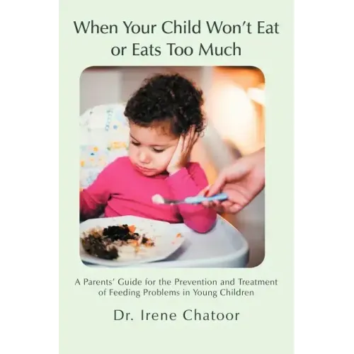 When Your Child Won't Eat or Eats Too Much: A Parents' Guide for the Prevention and Treatment of Feeding Problems in Young Children