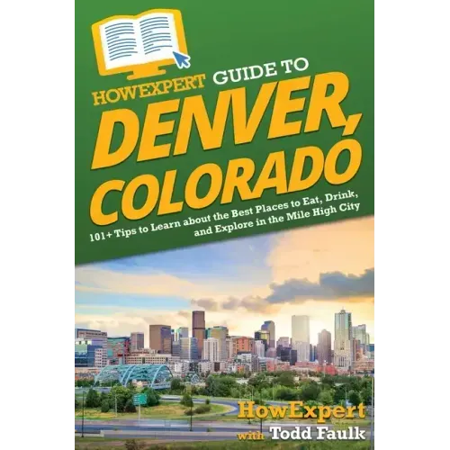 HowExpert Guide to Denver, Colorado: 101+ Tips to Learn about the Best Places to Eat, Drink, and Explore in the Mile High City