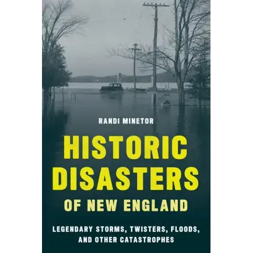 Historic Disasters of New England: Legendary Storms, Twisters, Floods, and Other Catastrophes