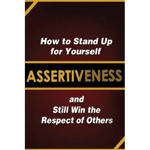 Assertiveness: How to Stand Up for Yourself and Still Win the Respect of Others