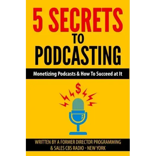 5 Secrets To Podcasting: Monetizing Podcasts & How To Succeed At It