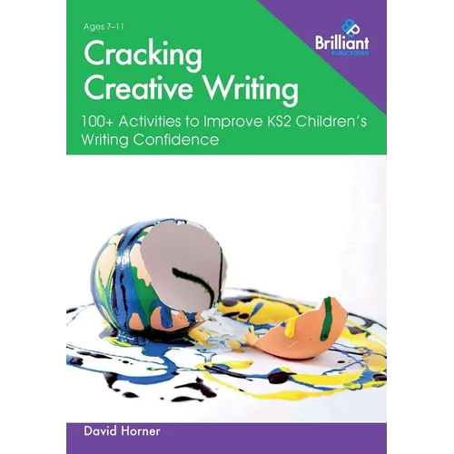 Cracking Creative Writing in KS2: 100+ Activities to Improve Key Stage 2 Children's Writing Confidence