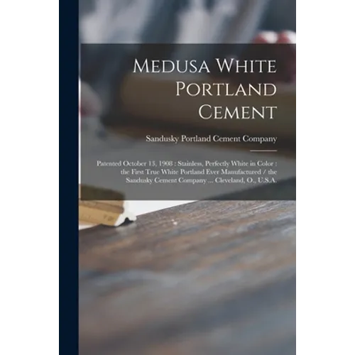 Medusa White Portland Cement: Patented October 13, 1908: Stainless, Perfectly White in Color: the First True White Portland Ever Manufactured / the