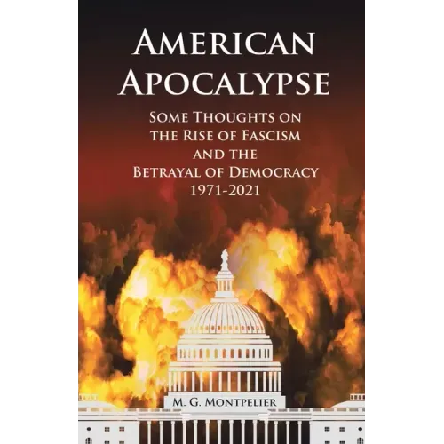 American Apocalypse: Some Thoughts on the Rise of Fascism and the Betrayal of Democracy 1971-2020