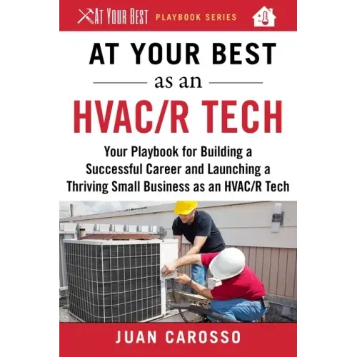 At Your Best as an HVAC/R Tech: Your Playbook for Building a Successful Career and Launching a Thriving Small Business as an HVAC/R Technician