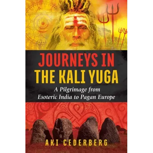 Journeys in the Kali Yuga: A Pilgrimage from Esoteric India to Pagan Europe