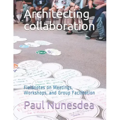 Architecting collaboration: Fieldnotes on Meetings, Workshops, and Group Facilitation