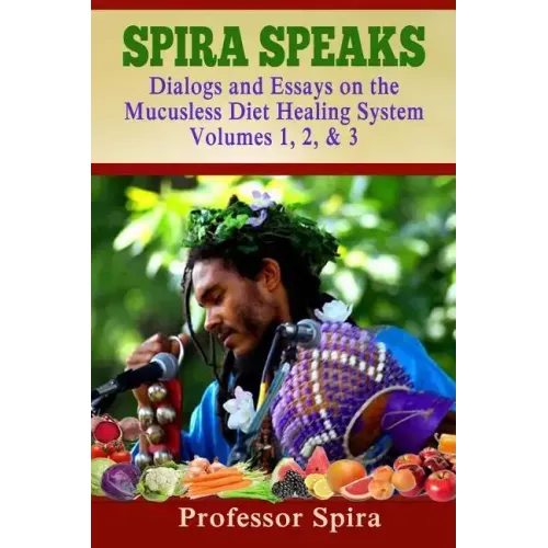 Spira Speaks: Dialogs and Essays on the Mucusless Diet Healing System Volume 1, 2, & 3