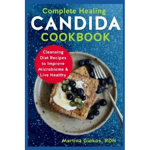Complete Healing Candida Cookbook: Cleansing Diet Recipes to Improve Microbiome & Live Healthy