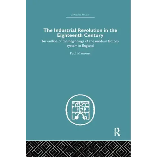 The Industrial Revolution in the Eighteenth Century: An Outline of the Beginnings of the Modern Factory System in England