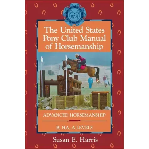The United States Pony Club Manual of Horsemanship: Advanced Horsemanship B/Ha/A Levels