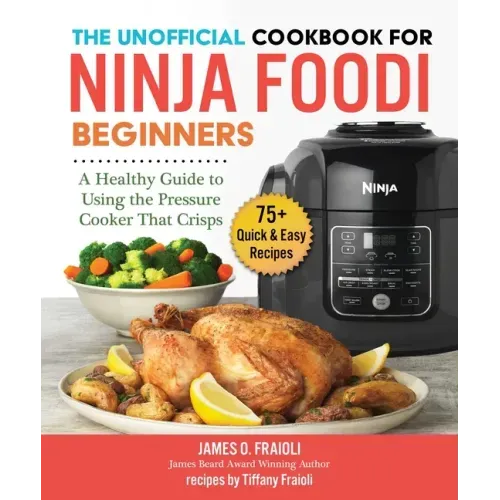 The Unofficial Cookbook for Ninja Foodi Beginners: A Healthy Guide to Using the Pressure Cooker That Crisps