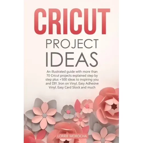 Cricut Project Ideas: An illustrated guide with 35 Cricut projects explained step by step plus 100 DIY ideas to inspire you.