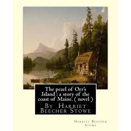 The pearl of Orr's Island: a story of the coast of Maine. A NOVEL: By Harriet Beecher Stowe