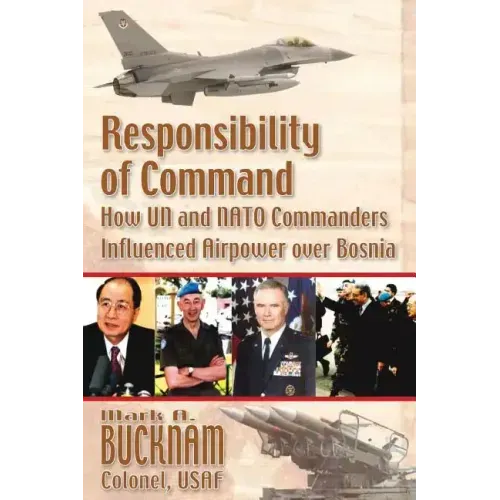 Responsibility of Command - How UN and NATO Commanders Influenced Airpower Over Bosnia