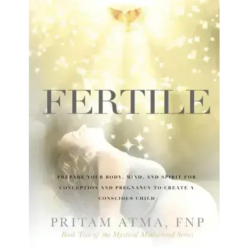 Fertile: Prepare Your Body, Mind, and Spirit for Conception and Pregnancy to Create a Conscious Child