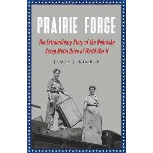 Prairie Forge: The Extraordinary Story of the Nebraska Scrap Metal Drive of World War II