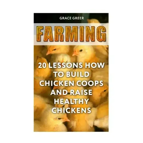 Farming: 20 Lessons How to Build Chicken Coops and Raise Healthy Chickens