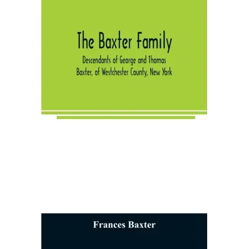 The Baxter family, descendants of George and Thomas Baxter, of Westchester County, New York, as well as some West Virginia and South Carolina lines