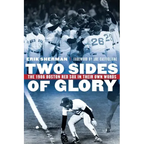 Two Sides of Glory: The 1986 Boston Red Sox in Their Own Words