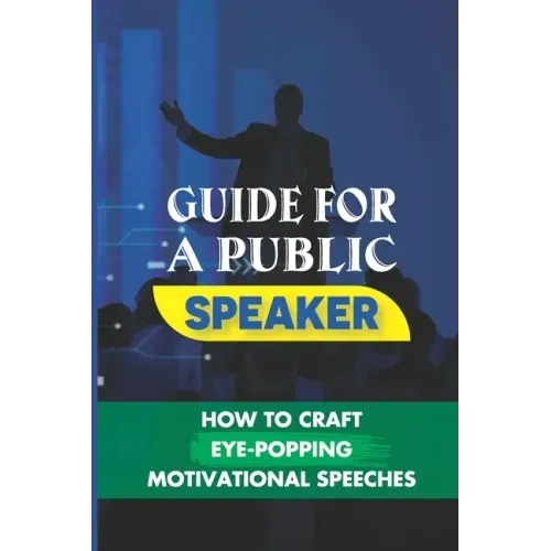 Guide For A Public Speaker: How To Craft Eye-Popping Motivational Speeches: A Great Motivational Speaker