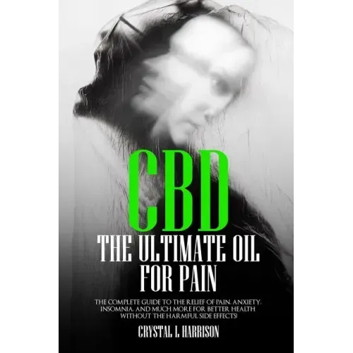 CBD: The Ultimate Oil for Pain the Complete Guide to the Relief of Pain, Anxiety, Insomnia, and Much More for Better Health