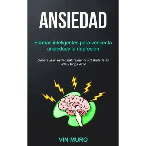 Ansiedad: Formas inteligentes para vencer la ansiedad y la depresión (Supere la ansiedad naturalmente y disfrute de su vida y tenga éxito)