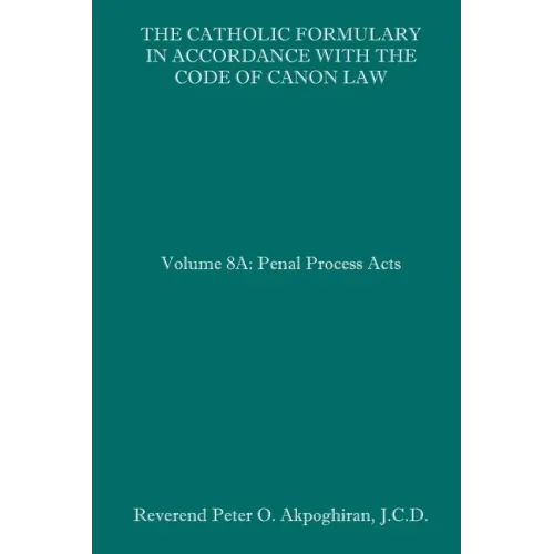 The Catholic Formulary in Accordance with the Code of Canon Law: Volume 8A: Penal Process Acts