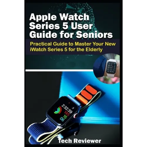 Apple Watch Series 5 User Guide for Seniors: Practical Guide to Master Your New iWatch Series 5 for the Elderly