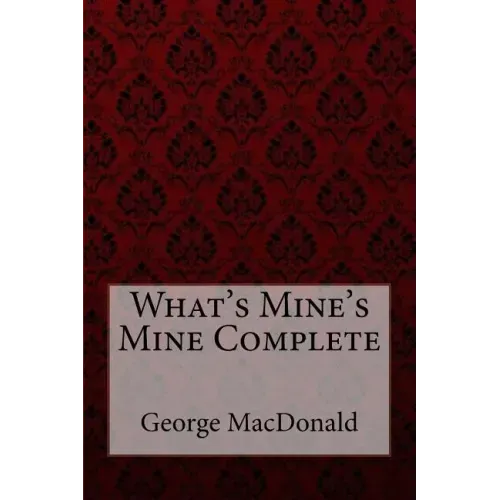 What's Mine's Mine Complete George MacDonald