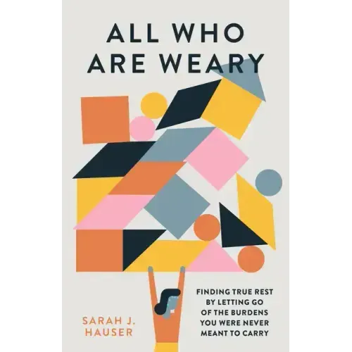 All Who Are Weary: Finding True Rest by Letting Go of the Burdens You Were Never Meant to Carry