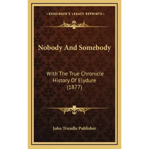 Nobody And Somebody: With The True Chronicle History Of Elydure (1877)