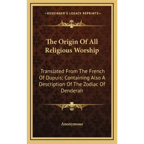The Origin of All Religious Worship: Translated from the French of Dupuis; Containing Also a Description of the Zodiac of Denderah