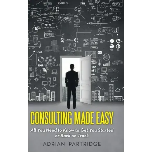 Consulting Made Easy: All You Need to Know to Get You Started or Back on Track